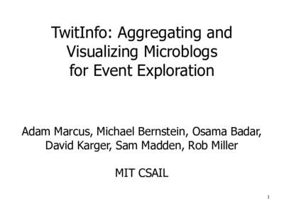 TwitInfo: Aggregating and Visualizing Microblogs for Event Exploration Adam Marcus, Michael Bernstein, Osama Badar, David Karger, Sam Madden, Rob Miller