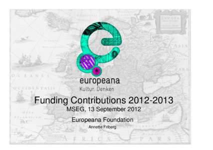 Funding Contributions[removed]MSEG, 13 September 2012 Europeana Foundation Annette Friberg  Overview