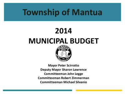 Township of Mantua 2014 MUNICIPAL BUDGET Mayor Peter Scirrotto Deputy Mayor Sharon Lawrence Committeeman John Legge