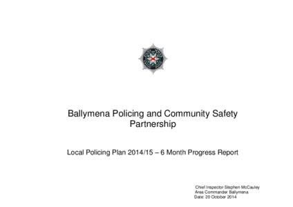 Ballymena Policing and Community Safety Partnership Local Policing Plan[removed] – 6 Month Progress Report Chief Inspector Stephen McCauley Area Commander Ballymena