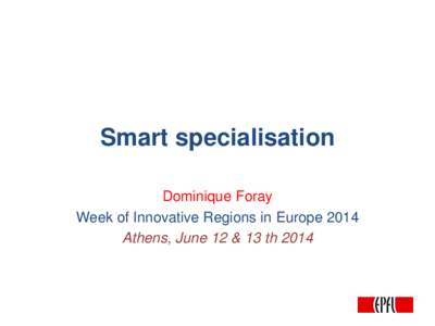 Smart specialisation Dominique Foray Week of Innovative Regions in Europe 2014 Athens, June 12 & 13 th 2014  D.Foray and B. van Ark