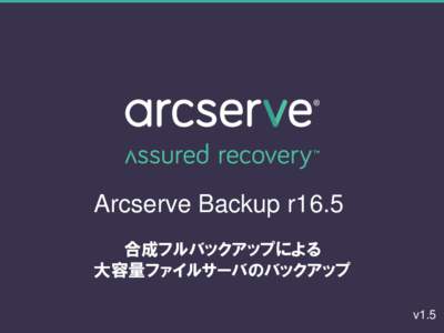 Arcserve Backup r16.5 合成フルバックアップによる 大容量ファイルサーバのバックアップ v1.5  大容量ファイルサーバのバックアップ、