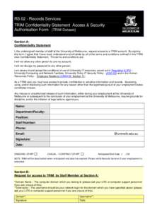 RS 02 - Records Services TRIM Confidentiality Statement, Access & Security Authorisation Form (TRIM Dataset) Section A: Confidentiality Statement I, the undersigned member of staff at the University of Melbourne, request