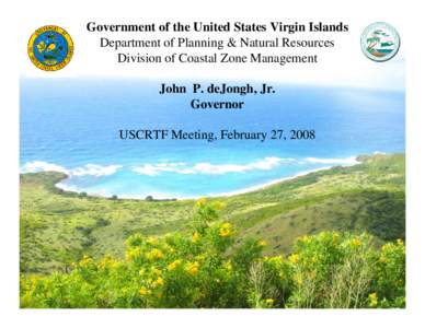 Government of the United States Virgin Islands Department of Planning & Natural Resources Division of Coastal Zone Management John P. deJongh, Jr. Governor USCRTF Meeting, February 27, 2008