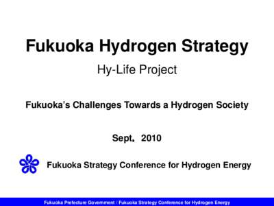 Fukuoka Hydrogen Strategy Hy-Life Project Fukuoka’s Challenges Towards a Hydrogen Society Sept，2010 Fukuoka Strategy Conference for Hydrogen Energy