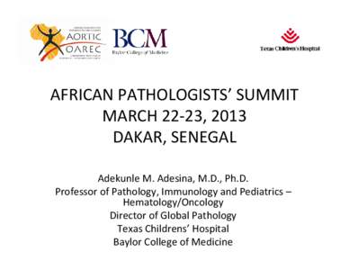 AFRICAN PATHOLOGISTS’ SUMMIT MARCH 22‐23, 2013  DAKAR, SENEGAL Adekunle M. Adesina, M.D., Ph.D. Professor of Pathology, Immunology and Pediatrics – Hematology/Oncology