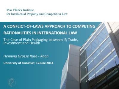 Max Planck Institute for Intellectual Property and Competition Law A CONFLICT-OF-LAWS APPROACH TO COMPETING RATIONALITIES IN INTERNATIONAL LAW The Case of Plain Packaging between IP, Trade,