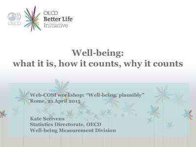 Well-being: what it is, how it counts, why it counts Web-COSI workshop: “Well-being, plausibly” Rome, 21 April 2015 Kate Scrivens