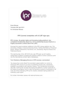 Press Release Thursday 30th April 2015 For Immediate Release IPR License completes raft of LBF sign-ups IPR License, the global rights and licensing trading platform, has