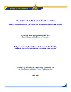 MAKING THE MOST OF PARLIAMENT REPORT ON A ROUNDTABLE DISCUSSION FOR MEMBERS OF THE 39TH PARLIAMENT Chaired by the Honourable Bill Blaikie, MP Deputy Speaker of the House of Commons