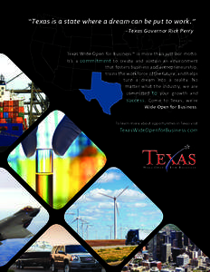 “Texas is a state where a dream can be put to work.” - Texas Governor Rick Perry Texas Wide Open for Business™ is more than just our motto. It’s a commitment to create and sustain an environment that fosters busi
