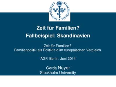 Zeit für Familien? Fallbeispiel: Skandinavien Zeit für Familien? Familienpolitik als Politikfeld im europäischen Vergleich AGF, Berlin, Juni 2014