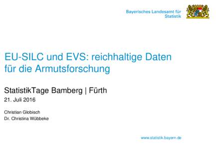 EU-SILC und EVS: reichhaltige Daten für die Armutsforschung StatistikTage Bamberg | Fürth 21. Juli 2016 Christian Globisch Dr. Christina Wübbeke