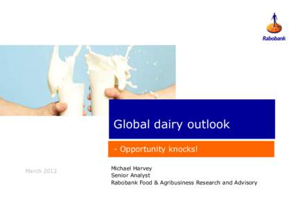 Global dairy outlook - Opportunity knocks! March 2012 Michael Harvey Senior Analyst