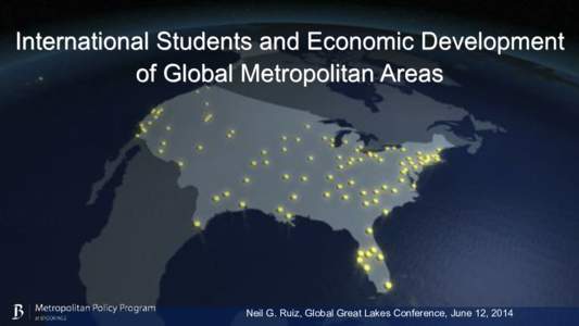 International Students and Economic Development of Global Metropolitan Areas Neil G. Ruiz, Global Great Lakes Conference, June 12, 2014  A skilled workforce provides