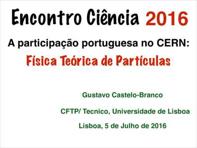 Encontro Ciência 2016 A participação portuguesa no CERN: Física Teórica de Partículas Gustavo Castelo-Branco CFTP/ Tecnico, Universidade de Lisboa