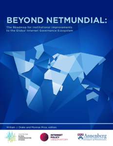 BEYOND NETMUNDIAL: The Roadmap for Institutional Improvements to the Global Internet Governance Ecosystem William J. Drake and Monroe Price, editors