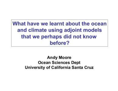 What have we learnt about the ocean and climate using adjoint models that we perhaps did not know before? Andy Moore Ocean Sciences Dept