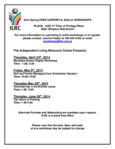 2014 Spring PEER SUPPORT/IL SKILLS WORKSHOPS PLACE: ILRC 3rd Floor of Portage Place Allan Simpson Boardroom For more information on upcoming IL skills workshops or to register please contact: Joanne Fabian at[removed]