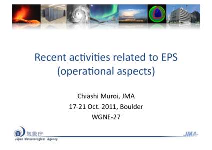 Recent	
  ac(vi(es	
  related	
  to	
  EPS	
   (opera(onal	
  aspects)	
   Chiashi	
  Muroi,	
  JMA	
   17-­‐21	
  Oct.	
  2011,	
  Boulder	
   WGNE-­‐27	
  