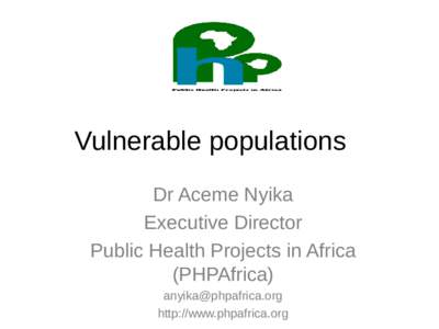 Vulnerable populations Dr Aceme Nyika Executive Director Public Health Projects in Africa (PHPAfrica) 