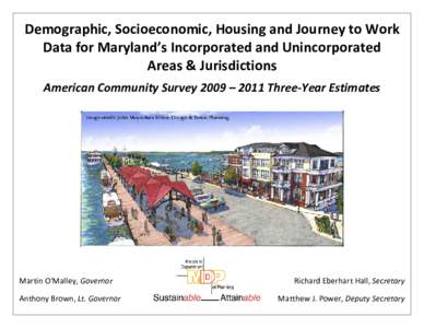 Demographic, Socioeconomic, Housing and Journey to Work  Data for Maryland’s Incorporated and Unincorporated  Areas & Jurisdictions     American Community Survey 2009 – 2011 Three‐Year Estim