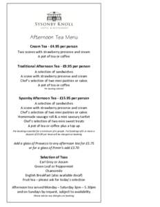 Afternoon Tea Menu Cream Tea - £4.95 per person Two scones with strawberry preserve and cream A pot of tea or coffee  Traditional Afternoon Tea - £9.95 per person