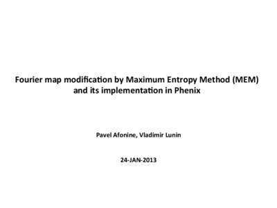 Fourier	
  map	
  modiﬁca.on	
  by	
  Maximum	
  Entropy	
  Method	
  (MEM)	
   and	
  its	
  implementa.on	
  in	
  Phenix	
   Pavel	
  Afonine,	
  Vladimir	
  Lunin	
   	
   24-­‐JAN-­‐2013	
 