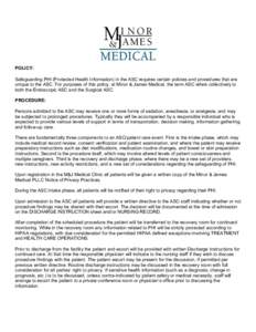 POLICY: Safeguarding PHI (Protected Health Information) in the ASC requires certain policies and procedures that are unique to the ASC. For purposes of this policy, at Minor & James Medical, the term ASC refers collectiv