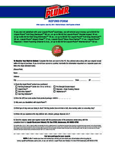 REFUND FORM Offer expires: June 30, 2014 Mail-in Refund—Not Payable at Retail If you are not satisfied with your Liquid-Plumr® purchase, we will refund your money up to $8.50 for Liquid Plumr® Full Clog DestroyerTM 8