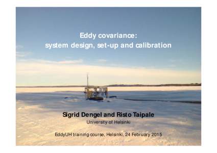 Eddy covariance: system design, set-up and calibration Sigrid Dengel and Risto Taipale University of Helsinki