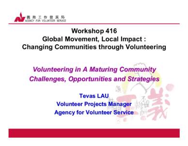 Workshop 416 Global Movement, Local Impact : Changing Communities through Volunteering Volunteering in A Maturing Community Challenges, Opportunities and Strategies Tevas LAU