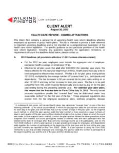 CLIENT ALERT August 30, 2012 HEALTH CARE REFORM – COMING ATTRACTIONS This Client Alert contains a general list of upcoming health care reform deadlines affecting employers as sponsors of group health plans. This list i