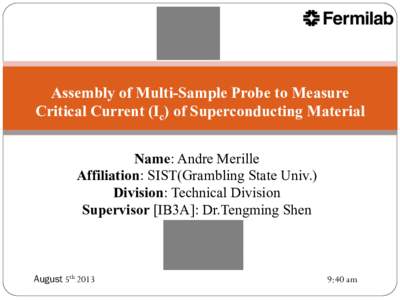 Assembly of Multi-Sample Probe to Measure Critical Current (Ic) of Superconducting Material Name: Andre Merille Affiliation: SIST(Grambling State Univ.) Division: Technical Division Supervisor [IB3A]: Dr.Tengming Shen