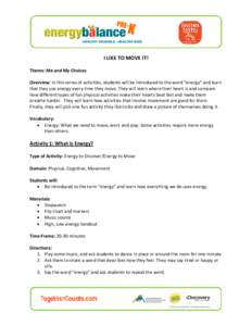 I LIKE TO MOVE IT! Theme: Me and My Choices Overview: In this series of activities, students will be introduced to the word “energy” and learn that they use energy every time they move. They will learn where their he