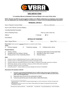 VICTORIAN BASKETBALL REFEREES ASSOCIATION I  VBRA REPORT FORM For reporting offences by Basketball Technical Officials in the course of their duties NOTE: This form may NOT be used in regard to matters of an official’s