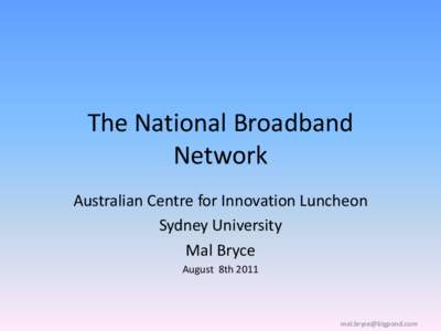 The National Broadband Network Australian Centre for Innovation Luncheon Sydney University Mal Bryce August 8th 2011