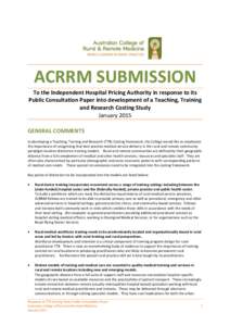 ACRRM SUBMISSION To the Independent Hospital Pricing Authority in response to its Public Consultation Paper into development of a Teaching, Training and Research Costing Study January 2015 GENERAL COMMENTS