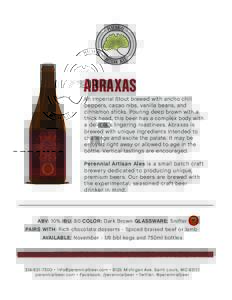 ABRAXAS An Imperial Stout brewed with ancho chili peppers, cacao nibs, vanilla beans, and cinnamon sticks. Pouring deep brown with a thick head, this beer has a complex body with a delicious lingering roastiness. Abraxas