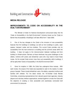 MEDIA RELEASE IMPROVEMENTS TO CODE ON ACCESSIBILITY IN THE BUILT ENVIRONMENT The Minister of State for National Development announced today that the “Code on Accessibility in the Built Environment” (formerly known as