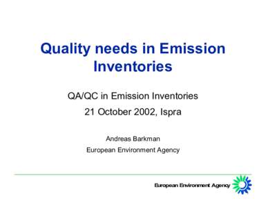 Quality needs in Emission Inventories QA/QC in Emission Inventories 21 October 2002, Ispra Andreas Barkman European Environment Agency