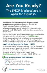 Are You Ready? The SHOP Marketplace is open for business. The Small Business Health Options Program (SHOP) Marketplace is now open and ready to help you get health coverage for your small business.