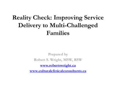 Reality Check: Improving Service Delivery to Multi-Challenged Families Prepared by Robert S. Wright, MSW, RSW www.robertswright.ca