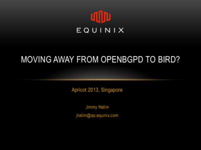 MOVING AWAY FROM OPENBGPD TO BIRD? Apricot 2013, Singapore Jimmy Halim [removed]  OPENBGPD IN A FLASH