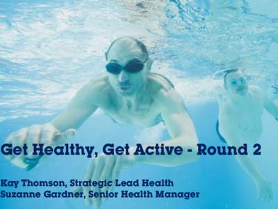 Get Healthy, Get Active - Round 2 Kay Thomson, Strategic Lead Health Suzanne Gardner, Senior Health Manager Creating a sporting habit for life  1