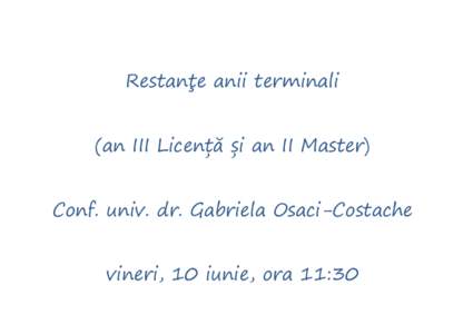 Restanţe anii terminali (an III Licență și an II Master) Conf. univ. dr. Gabriela Osaci-Costache vineri, 10 iunie, ora 11:30  