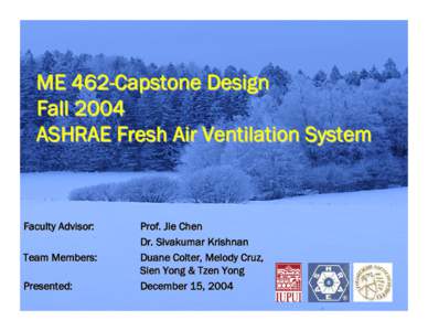 ME 462-Capstone Design Fall 2004 ASHRAE Fresh Air Ventilation System Faculty Advisor: Team Members: