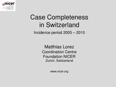 Case Completeness in Switzerland Incidence period 2005 – 2010 Matthias Lorez Coordination Centre