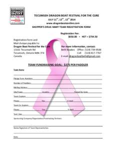 TECUMSEH DRAGON BOAT FESTIVAL FOR THE CURE JULY 11th, 12th , 13th 2014 www.dragonboatsonline.com SHOPPER’S DRUG MART TEAM REGISTRATION FORM Registration Fee: $650.00 + HST = $734.50