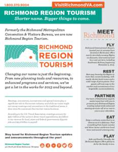 RICHMOND REGION TOURISM Shorter name. Bigger things to come. Formerly the Richmond Metropolitan Convention & Visitors Bureau, we are now Richmond Region Tourism.